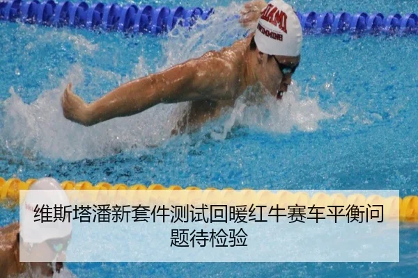 维斯塔潘新套件测试回暖红牛赛车平衡问题待检验