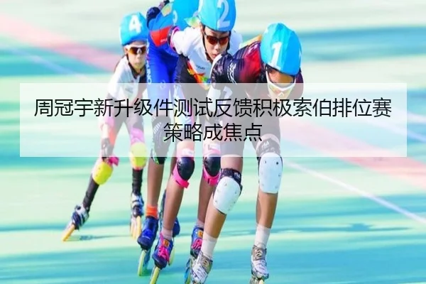周冠宇新升级件测试反馈积极索伯排位赛策略成焦点