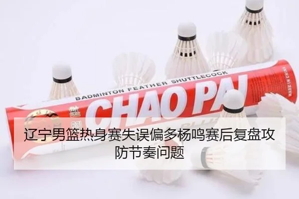 辽宁男篮热身赛失误偏多杨鸣赛后复盘攻防节奏问题